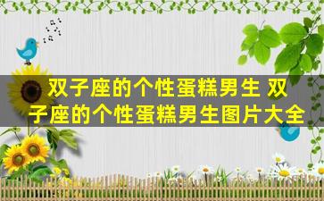 双子座的个性蛋糕男生 双子座的个性蛋糕男生图片大全